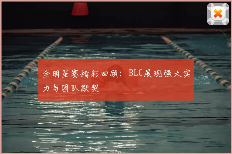 全明星赛精彩回顾:BLG展现强大实力与团队默契