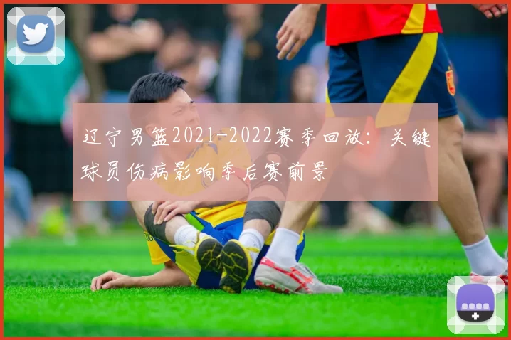 辽宁男篮2021-2022赛季回放:关键球员伤病影响季后赛前景