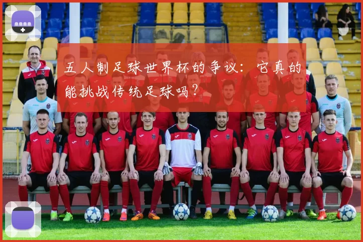 五人制足球世界杯的争议:它真的能挑战传统足球吗?