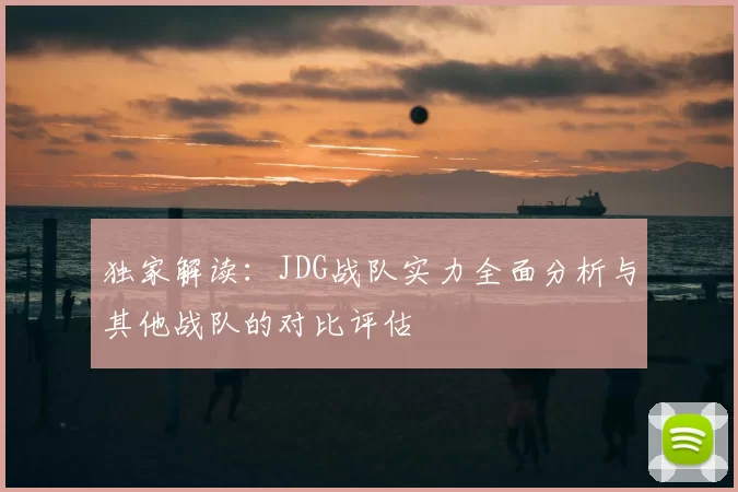 独家解读:JDG战队实力全面分析与其他战队的对比评估