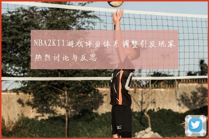 NBA2K11游戏评分体系调整引发玩家热烈讨论与反思