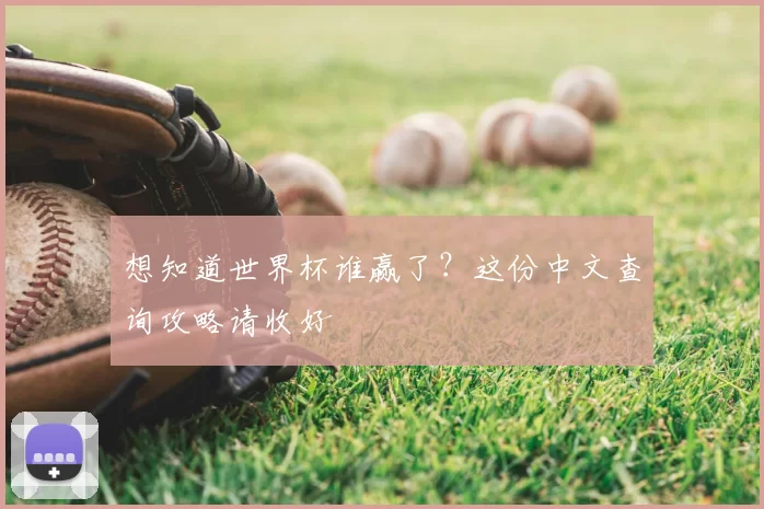 想知道世界杯谁赢了?这份中文查询攻略请收好