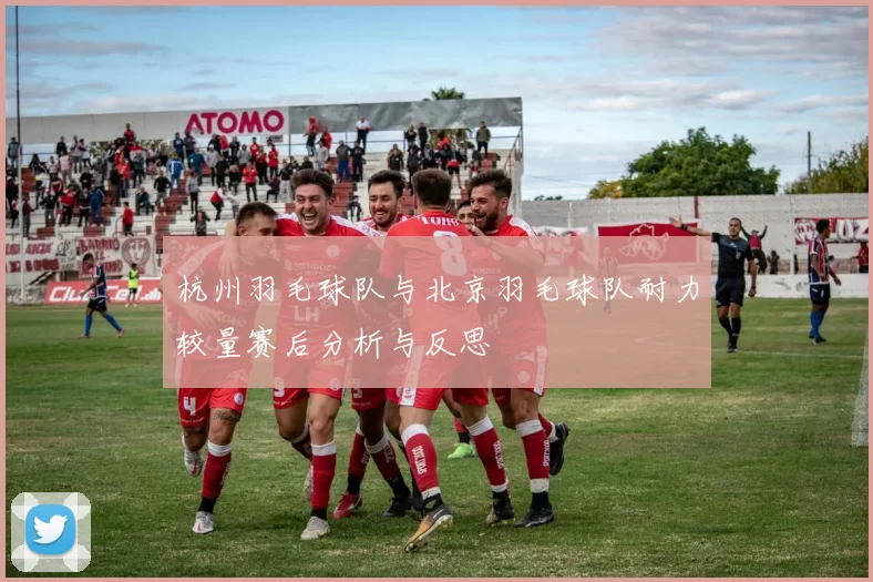 杭州羽毛球队与北京羽毛球队耐力较量赛后分析与反思