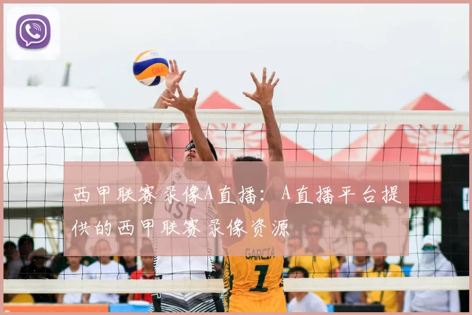 西甲联赛录像A直播:A直播平台提供的西甲联赛录像资源