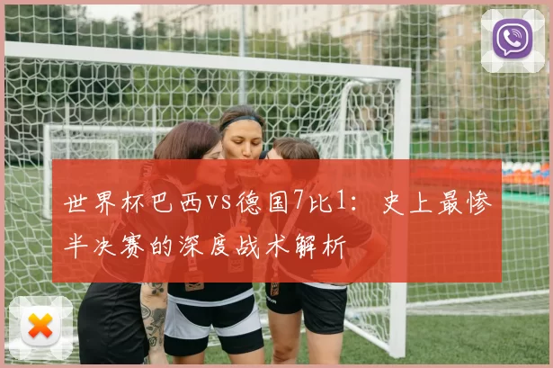 世界杯巴西vs德国7比1:史上最惨半决赛的深度战术解析