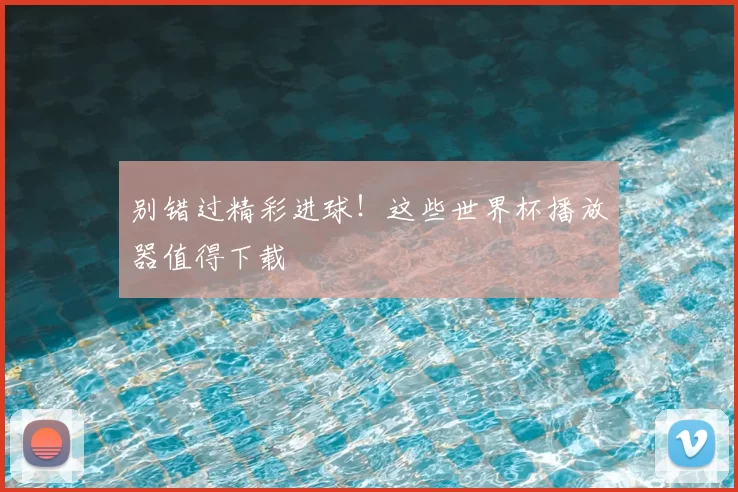 别错过精彩进球!这些世界杯播放器值得下载