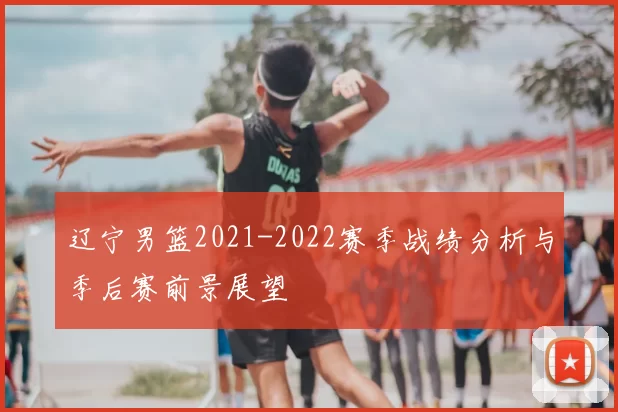 辽宁男篮2021-2022赛季战绩分析与季后赛前景展望
