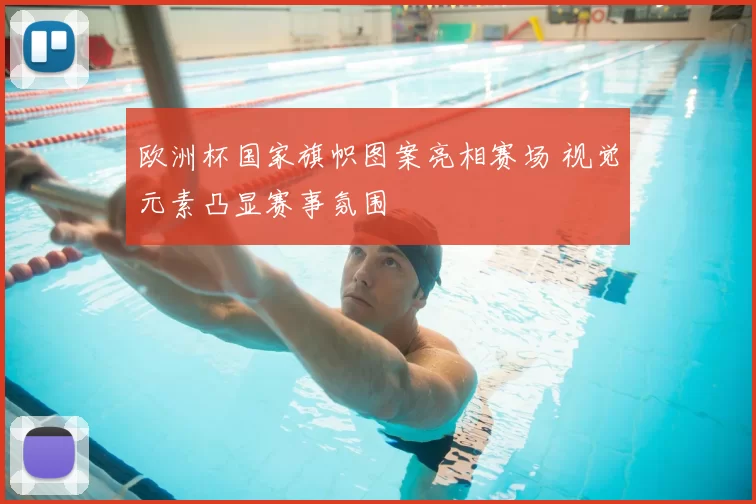 欧洲杯国家旗帜图案亮相赛场 视觉元素凸显赛事氛围