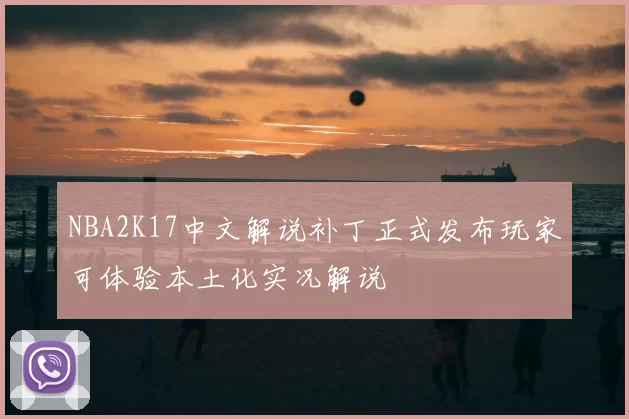 NBA2K17中文解说补丁正式发布玩家可体验本土化实况解说