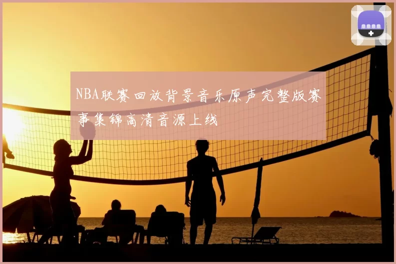 NBA联赛回放背景音乐原声完整版赛事集锦高清音源上线