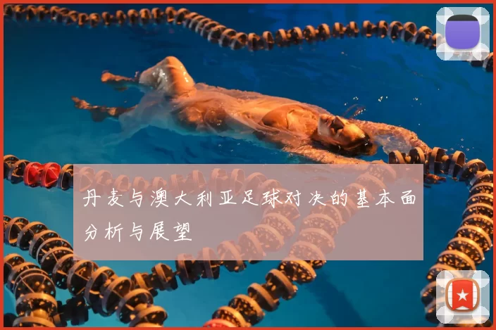 丹麦与澳大利亚足球对决的基本面分析与展望