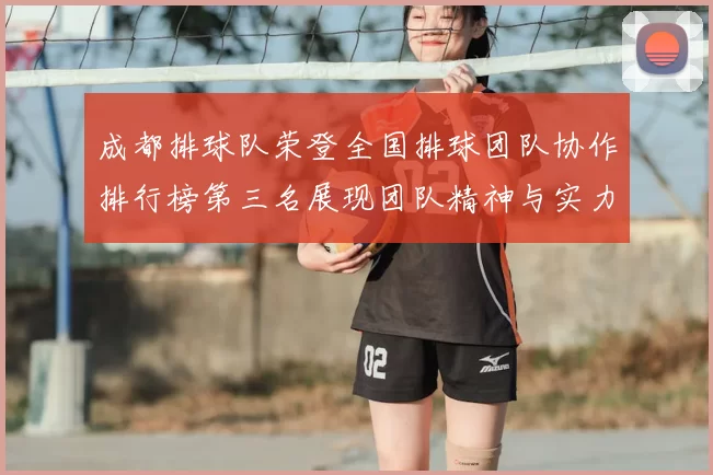 成都排球队荣登全国排球团队协作排行榜第三名展现团队精神与实力