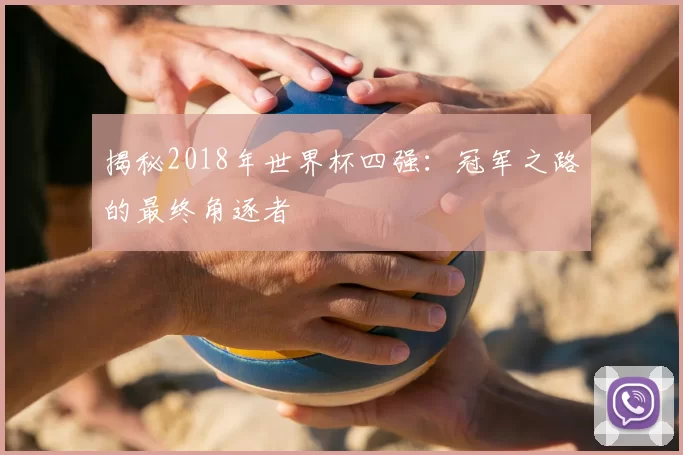 揭秘2018年世界杯四强:冠军之路的最终角逐者