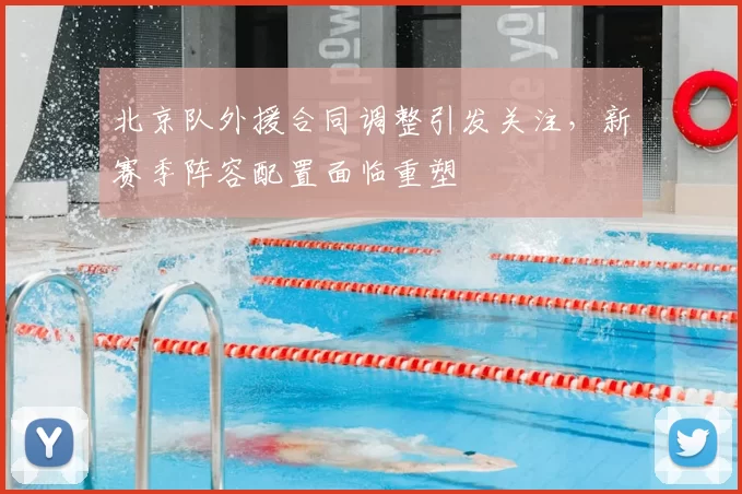 北京队外援合同调整引发关注,新赛季阵容配置面临重塑