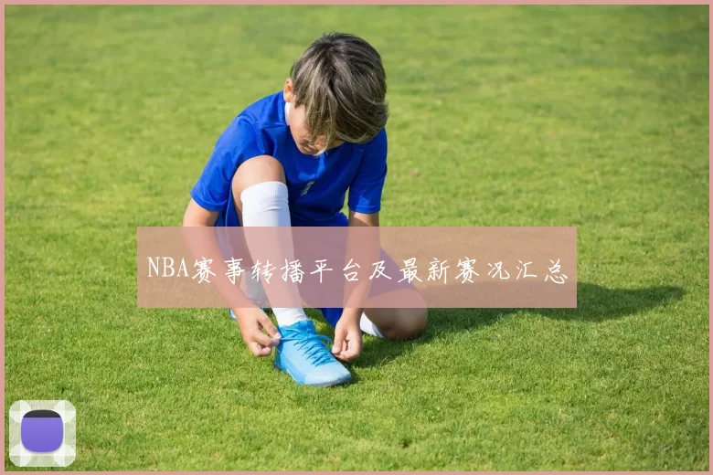 NBA赛事转播平台及最新赛况汇总