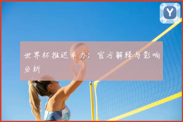 世界杯推迟举办:官方解释与影响分析