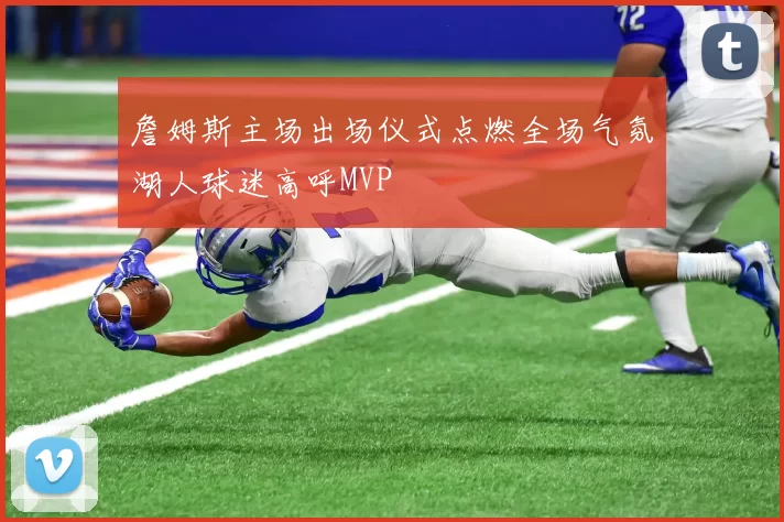 詹姆斯主场出场仪式点燃全场气氛湖人球迷高呼MVP