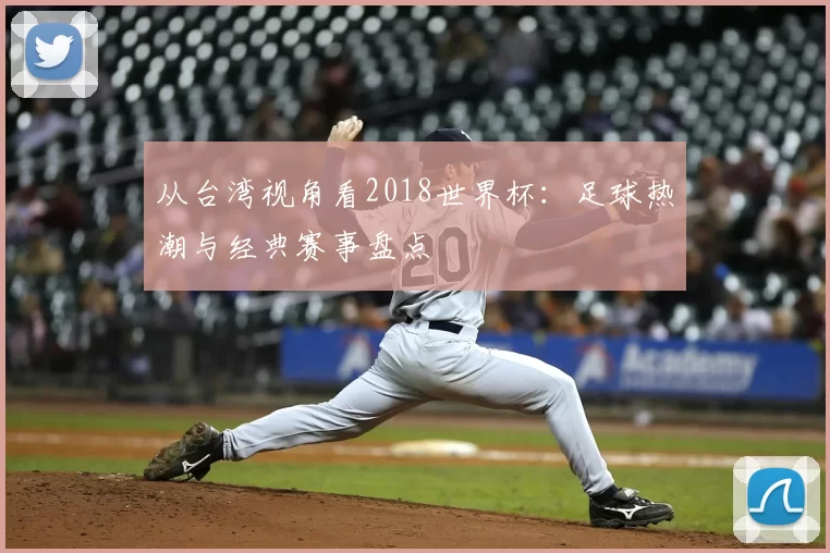 从台湾视角看2018世界杯:足球热潮与经典赛事盘点