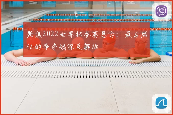 聚焦2022世界杯参赛悬念:最后席位的争夺战深度解读