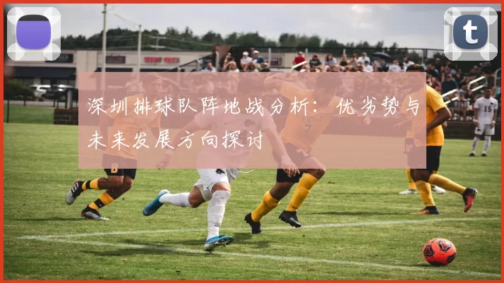 深圳排球队阵地战分析：优劣势与未来发展方向探讨