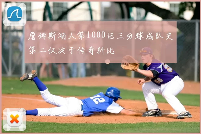 詹姆斯湖人第1000记三分球成队史第二仅次于传奇科比