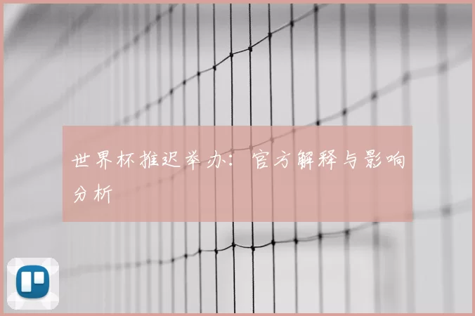 世界杯推迟举办:官方解释与影响分析