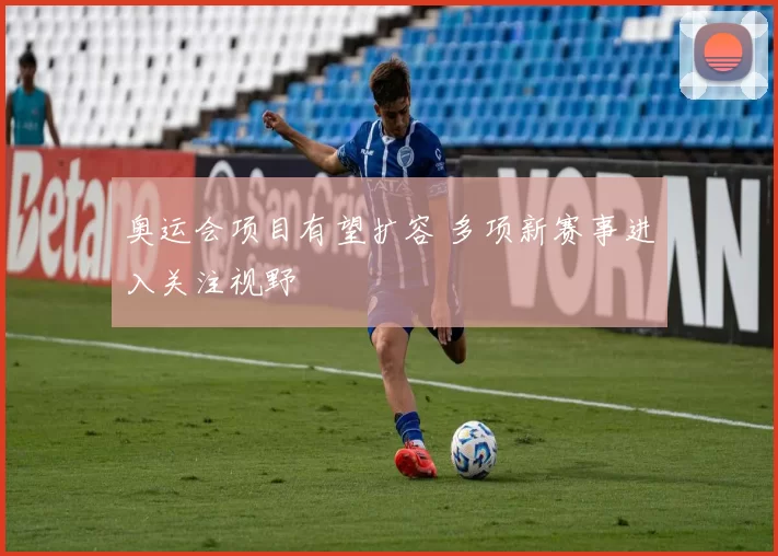 奥运会项目有望扩容 多项新赛事进入关注视野