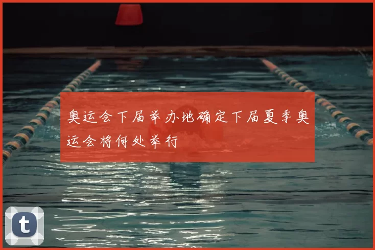 奥运会下届举办地确定下届夏季奥运会将何处举行