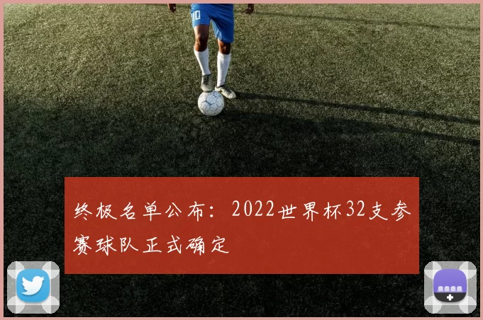 终极名单公布:2022世界杯32支参赛球队正式确定