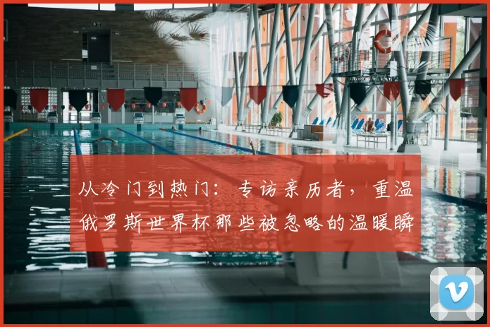 从冷门到热门：专访亲历者，重温俄罗斯世界杯那些被忽略的温暖瞬间