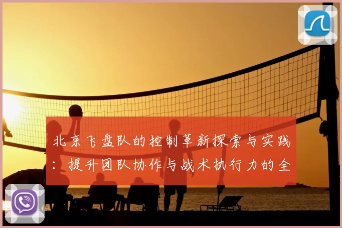 北京飞盘队的控制革新探索与实践:提升团队协作与战术执行力的全新路径