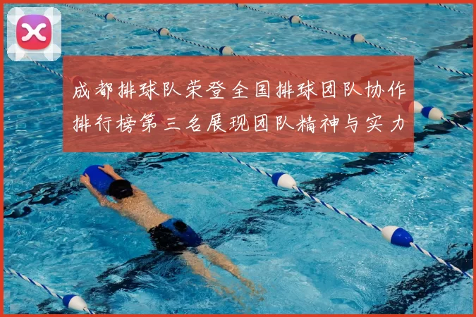 成都排球队荣登全国排球团队协作排行榜第三名展现团队精神与实力
