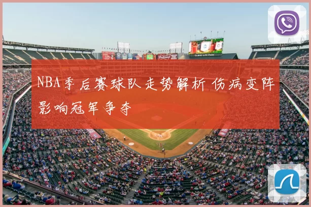 NBA季后赛球队走势解析 伤病变阵影响冠军争夺