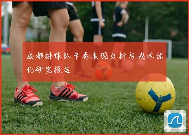成都排球队节奏表现分析与战术优化研究报告