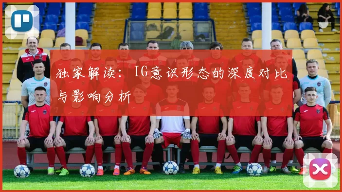 独家解读:IG意识形态的深度对比与影响分析