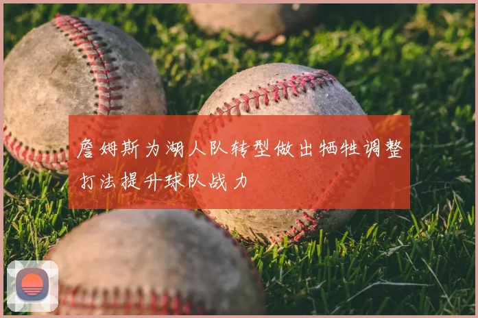詹姆斯为湖人队转型做出牺牲调整打法提升球队战力