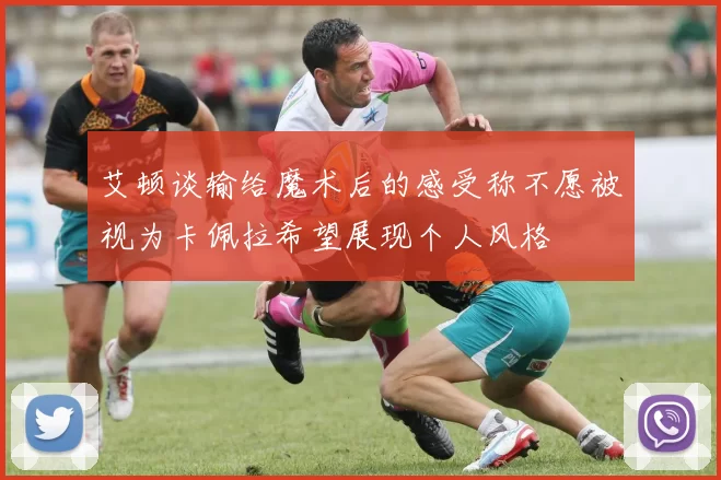 艾顿谈输给魔术后的感受称不愿被视为卡佩拉希望展现个人风格