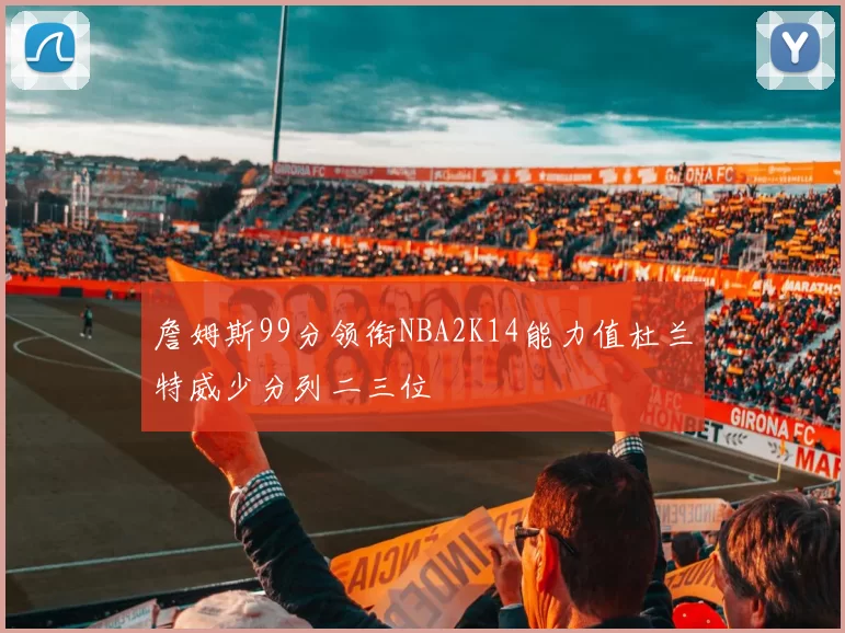 詹姆斯99分领衔NBA2K14能力值杜兰特威少分列二三位