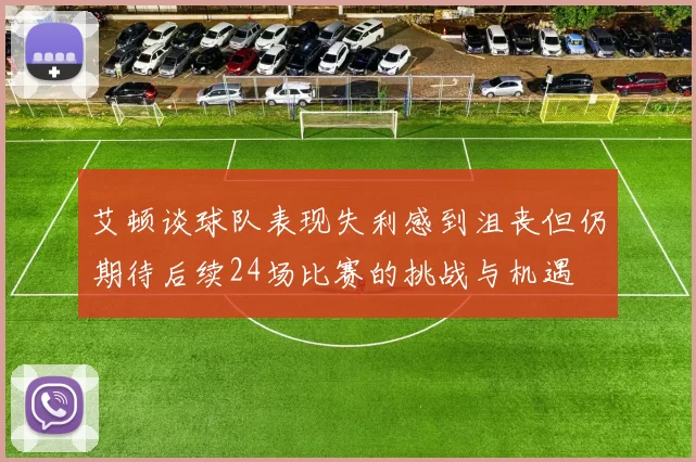 艾顿谈球队表现失利感到沮丧但仍期待后续24场比赛的挑战与机遇