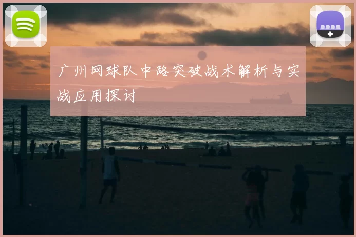 广州网球队中路突破战术解析与实战应用探讨
