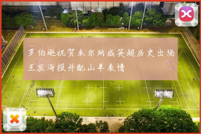 罗伯逊祝贺米尔纳成英超历史出场王发海报并配山羊表情