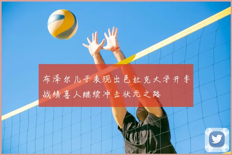 布泽尔儿子表现出色杜克大学开季战绩喜人继续冲击状元之路