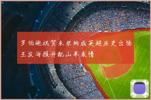 罗伯逊祝贺米尔纳成英超历史出场王发海报并配山羊表情