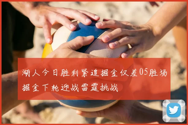 湖人今日胜利紧追掘金仅差05胜场掘金下轮迎战雷霆挑战