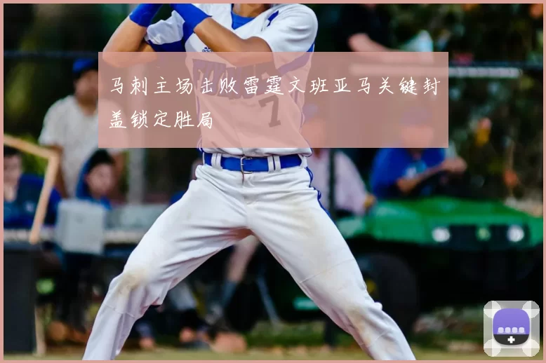 马刺主场击败雷霆文班亚马关键封盖锁定胜局