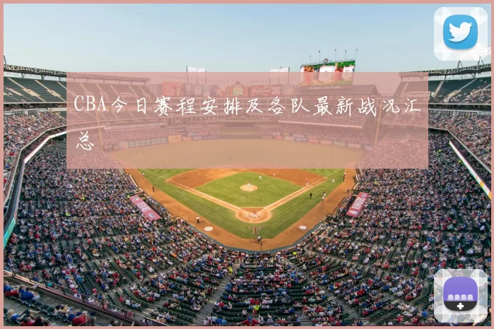 CBA今日赛程安排及各队最新战况汇总