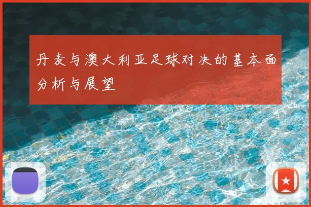 丹麦与澳大利亚足球对决的基本面分析与展望