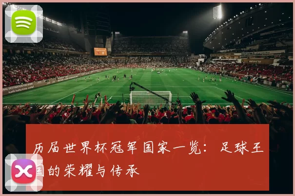 历届世界杯冠军国家一览：足球王国的荣耀与传承
