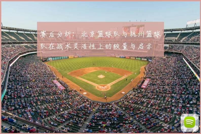 赛后分析:北京篮球队与杭州篮球队在战术灵活性上的较量与启示