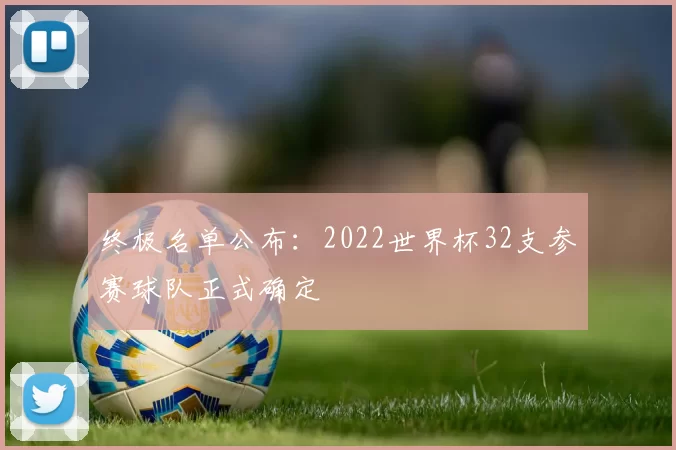 终极名单公布:2022世界杯32支参赛球队正式确定